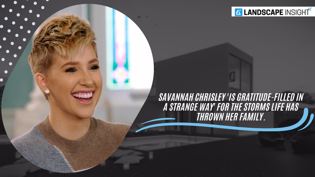 Savannah Chrisley 'Is Gratitude-filled In A Strange Way' For Storms Life and Family trouble