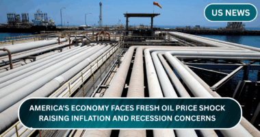 America’s Economy Faces Fresh Oil Price Shock, Raising Inflation and Recession Concerns
