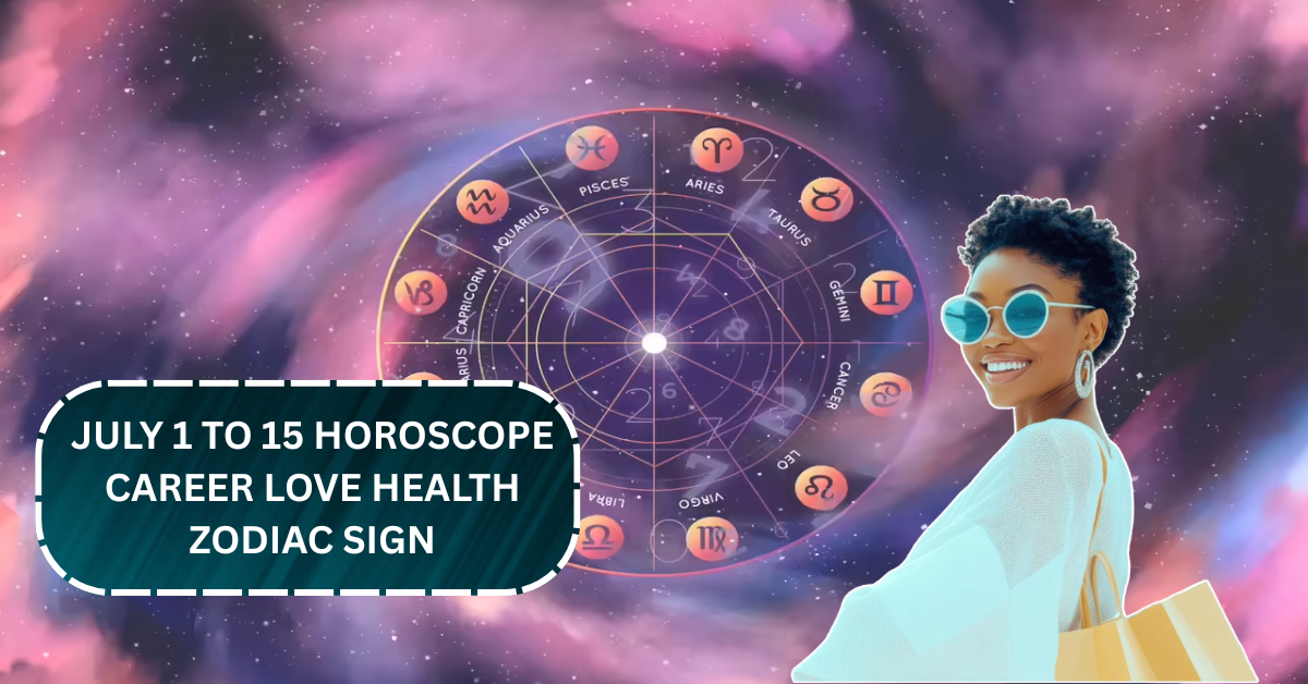 July 1 to 15 Horoscope: Career, Love, Health and Money Forecast by Zodiac Sign!