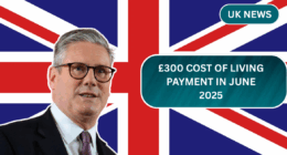 £300 Cost of Living Payment in June 2025 – Who Qualifies, When It Arrives, and How to Get It?