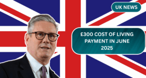 £300 Cost of Living Payment in June 2025 – Who Qualifies, When It Arrives, and How to Get It?